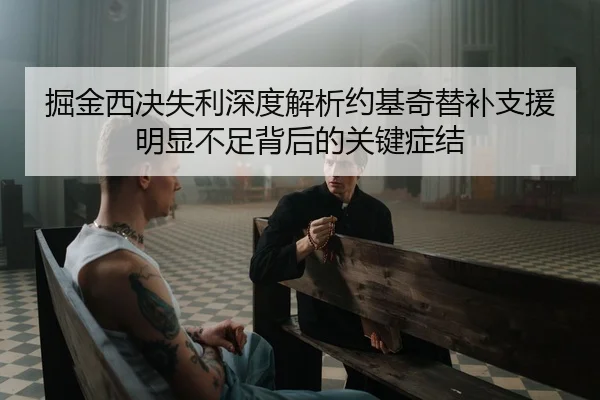 掘金西决失利深度解析约基奇替补支援明显不足背后的关键症结