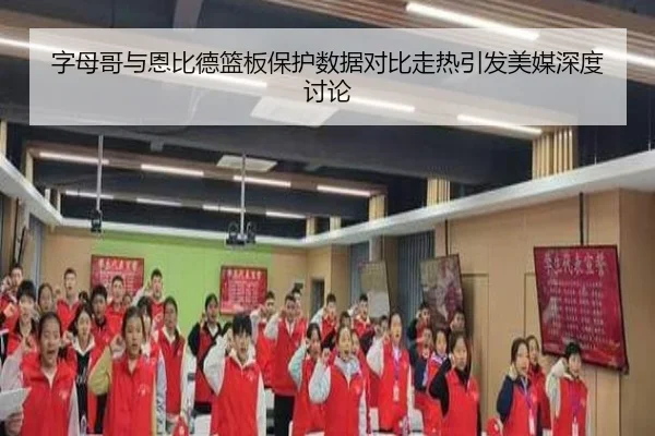 字母哥与恩比德篮板保护数据对比走热引发美媒深度讨论