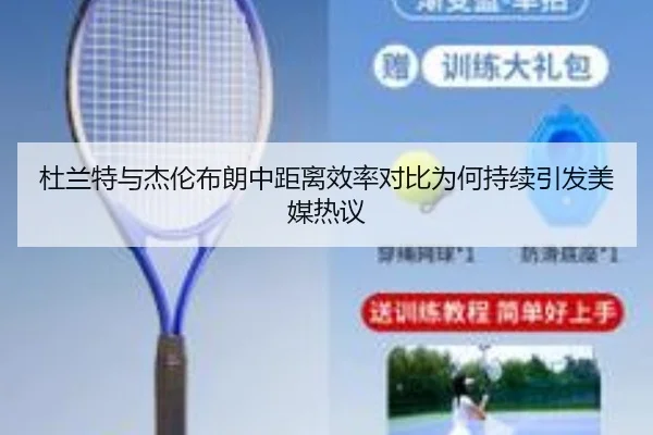 杜兰特与杰伦布朗中距离效率对比为何持续引发美媒热议