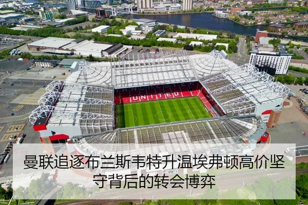 曼联追逐布兰斯韦特升温埃弗顿高价坚守背后的转会博弈